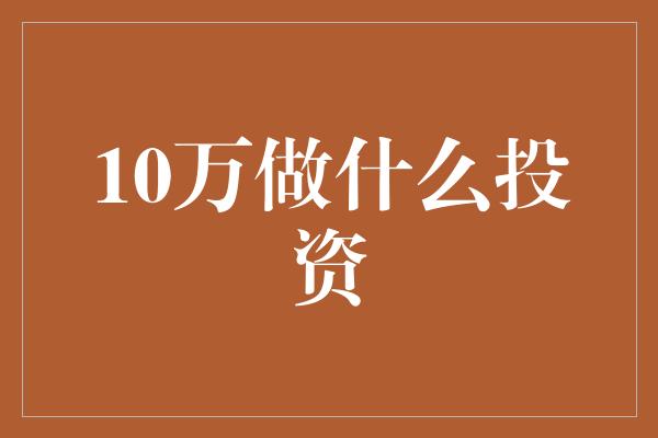 10万做什么投资