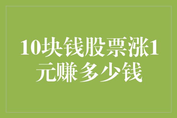 10块钱股票涨1元赚多少钱