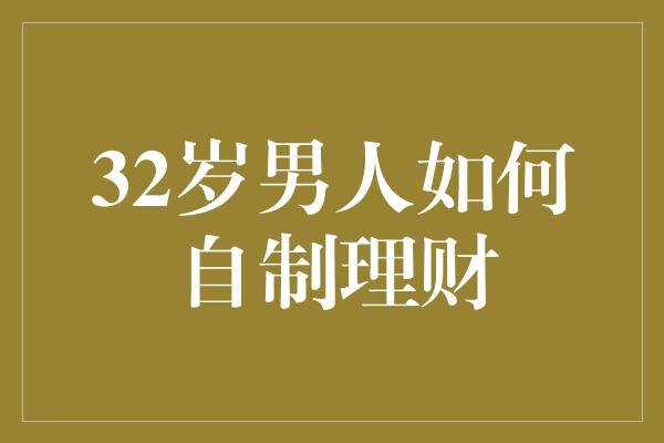 32岁男人如何自制理财