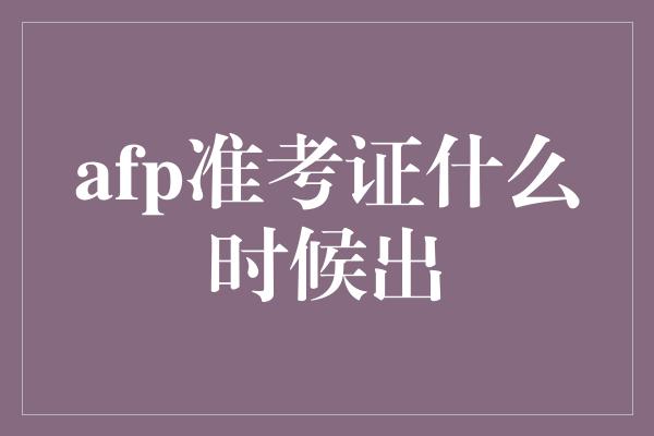 afp准考证什么时候出