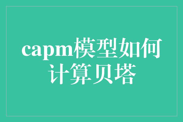 capm模型如何计算贝塔