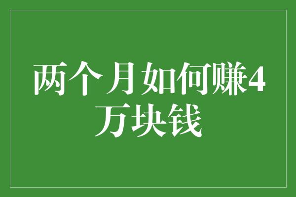 两个月如何赚4万块钱