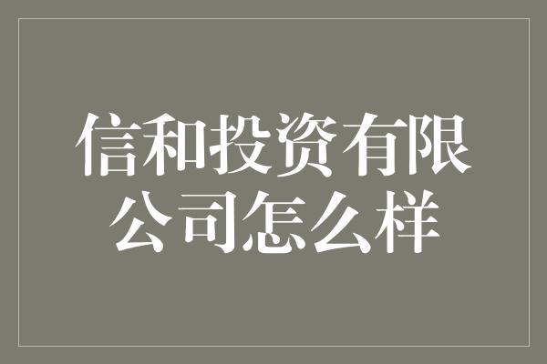 信和投资有限公司怎么样