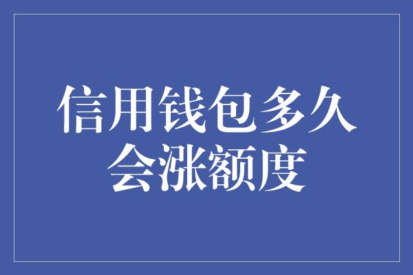 信用钱包多久会涨额度