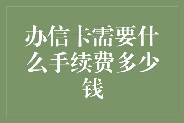 办信卡需要什么手续费多少钱