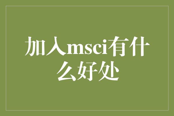 加入msci有什么好处