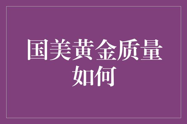 国美黄金质量如何