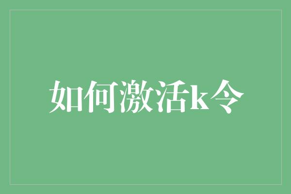 如何激活k令