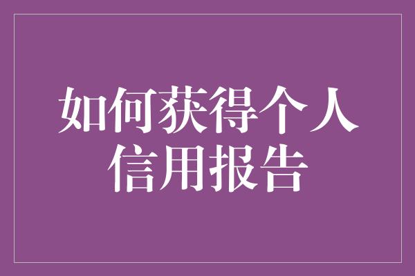 如何获得个人信用报告