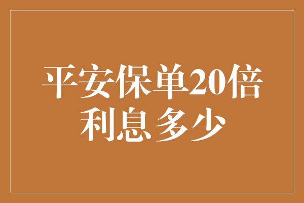 平安保单20倍利息多少