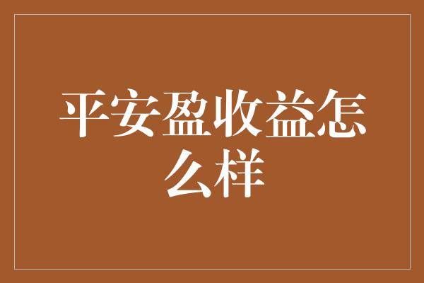 平安盈收益怎么样