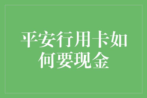 平安行用卡如何要现金