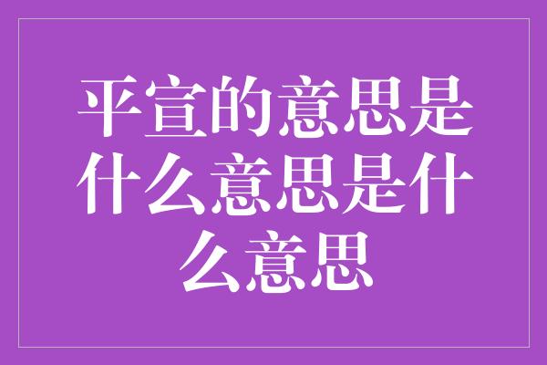 平宣的意思是什么意思是什么意思