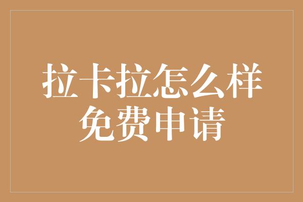 拉卡拉怎么样免费申请