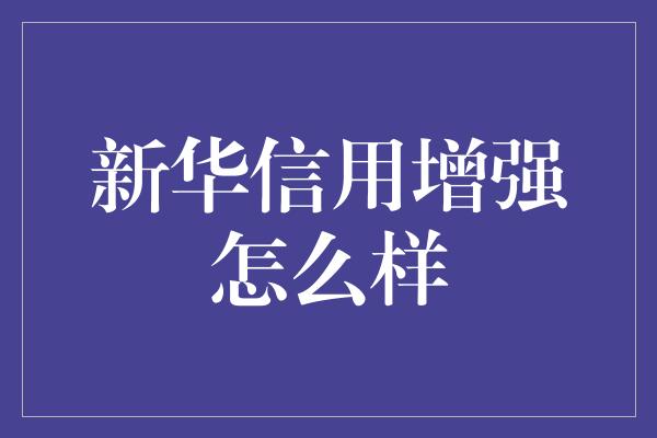 新华信用增强怎么样