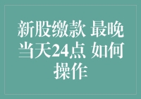 新股缴款须知：最晚当日24点，你该如何操作？