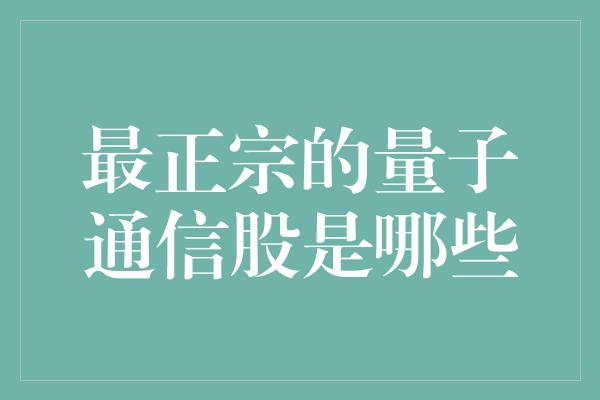 最正宗的量子通信股是哪些