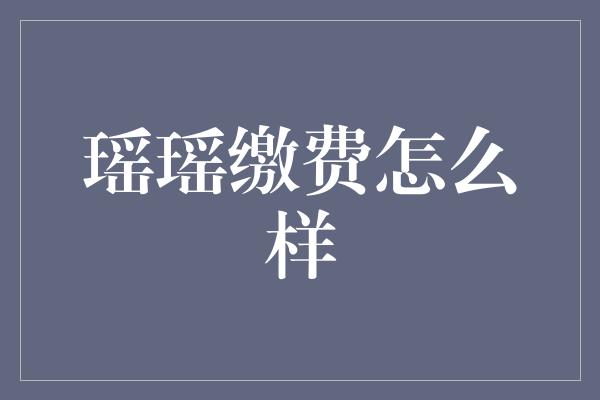 瑶瑶缴费怎么样