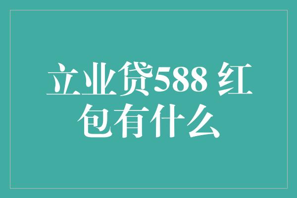 立业贷588 红包有什么