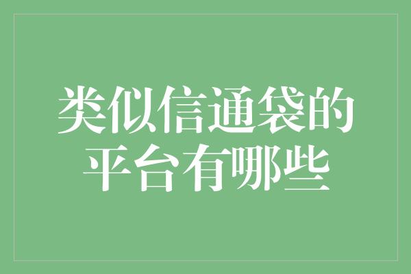 类似信通袋的平台有哪些