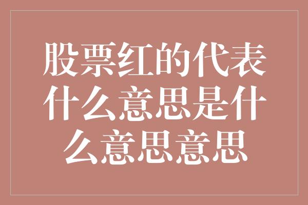 股票红的代表什么意思是什么意思意思