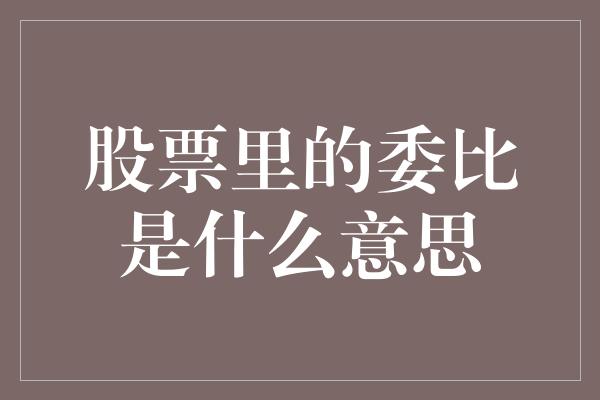 股票里的委比是什么意思