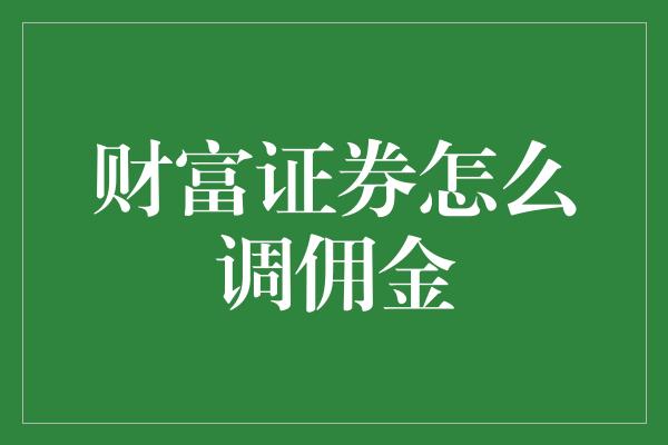 财富证券怎么调佣金