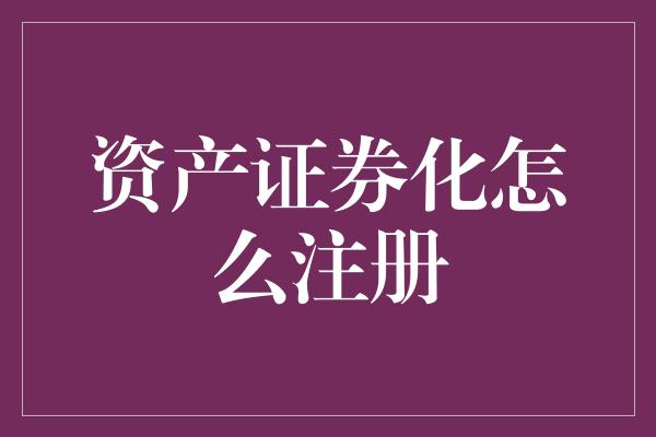 资产证券化怎么注册