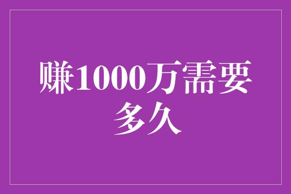 赚1000万需要多久