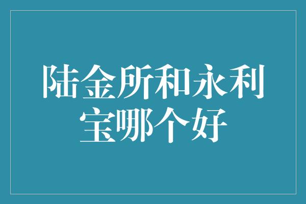 陆金所和永利宝哪个好