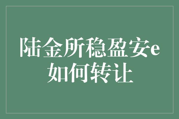 陆金所稳盈安e如何转让