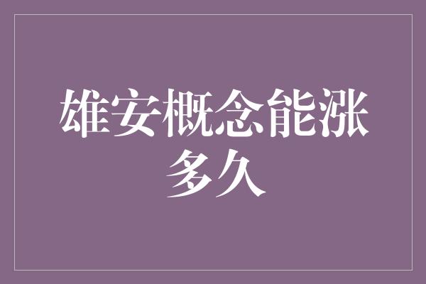 雄安概念能涨多久