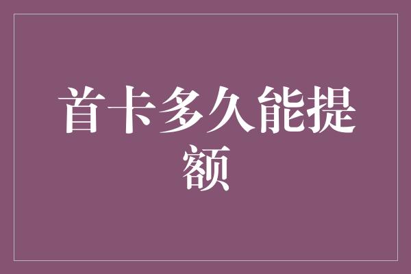 首卡多久能提额