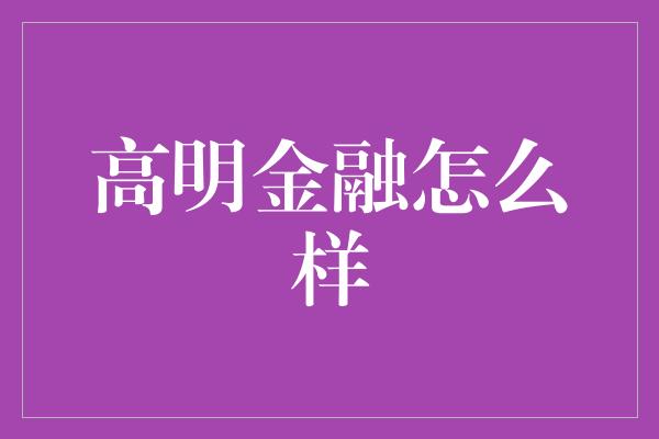 高明金融怎么样